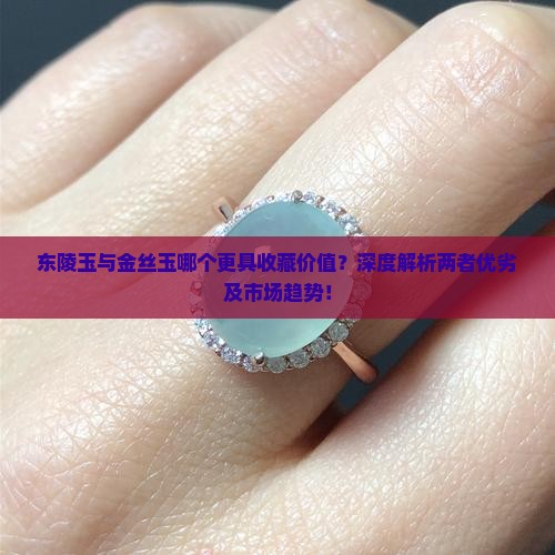 东陵玉与金丝玉哪个更具收藏价值?深度解析两者优劣及市场趋势! 东陵玉与金丝玉哪个更具收藏价值?深度解析两者优劣及市场趋势!