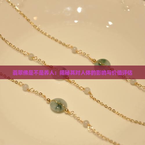 翡翠佛是不是养人：揭秘其对人体的影响与价值评估