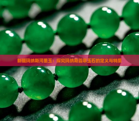 新疆玛纳斯河墨玉：探究玛纳斯翡翠玉石的定义与特质