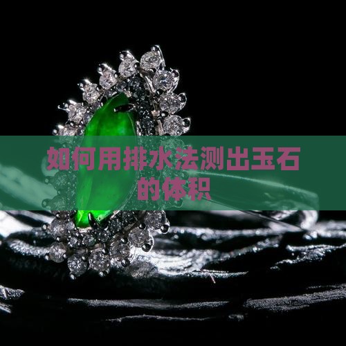 如何用排水法测出玉石的体积