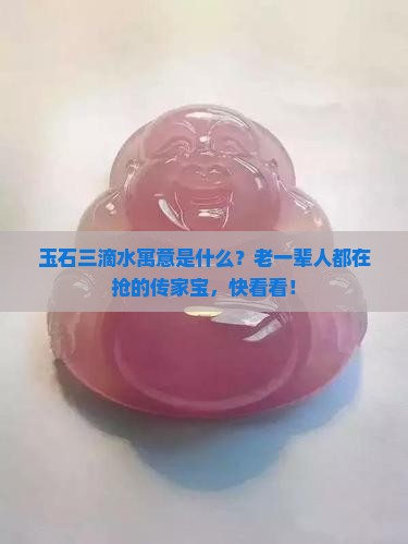 玉石三滴水寓意是什么？老一辈人都在抢的传家宝，快看看！