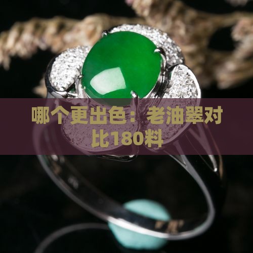 哪个更出色：老油翠对比180料
