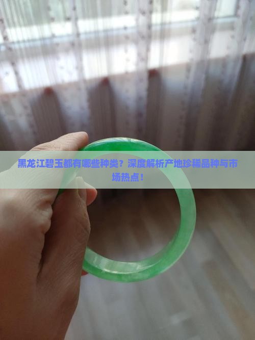 黑龙江碧玉都有哪些种类？深度解析产地珍稀品种与市场热点！