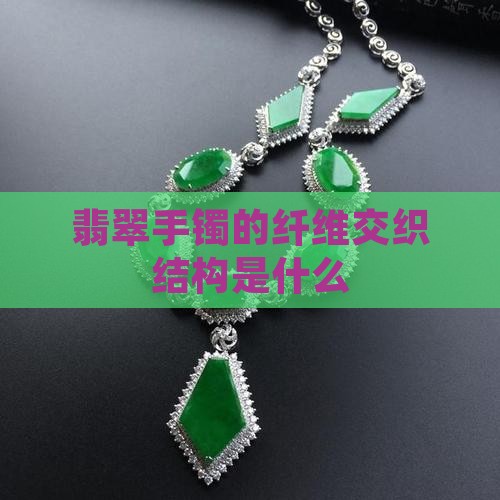 翡翠手镯的纤维交织结构是什么