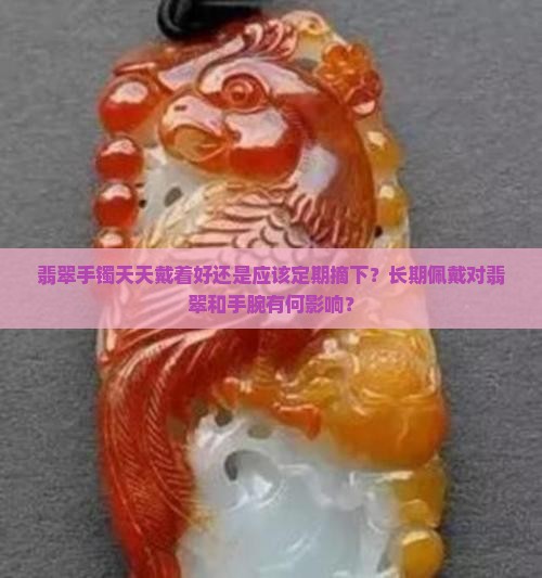 翡翠手镯天天戴着好还是应该定期摘下？长期佩戴对翡翠和手腕有何影响？