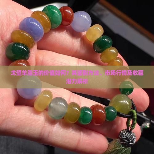 戈壁羊脂玉的价值如何？其鉴别方法、市场行情及收藏潜力解析