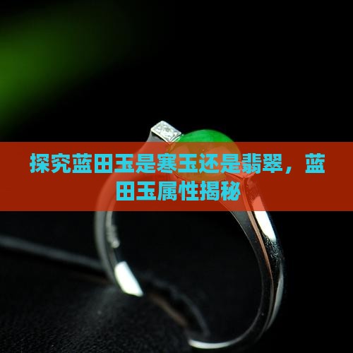 探究蓝田玉是寒玉还是翡翠，蓝田玉属性揭秘
