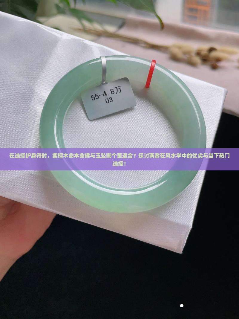 在选择护身符时，紫檀木命本命佛与玉坠哪个更适合？探讨两者在风水学中的优劣与当下热门选择！