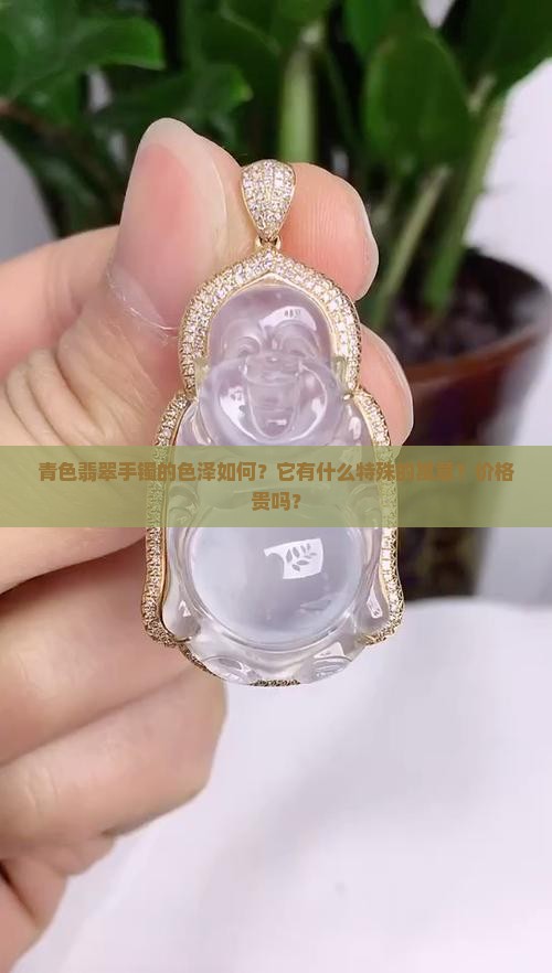 青色翡翠手镯的色泽如何？它有什么特殊的寓意？价格贵吗？