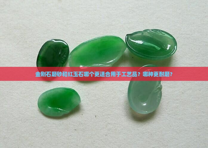 金刚石磨砂和红玉石哪个更适合用于工艺品？哪种更耐磨？