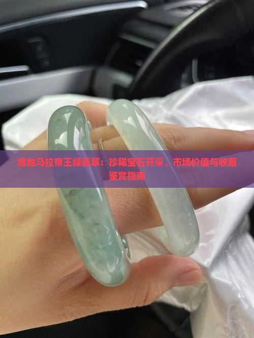 危地马拉帝王绿翡翠：珍稀宝石开采、市场价值与收藏鉴赏指南
