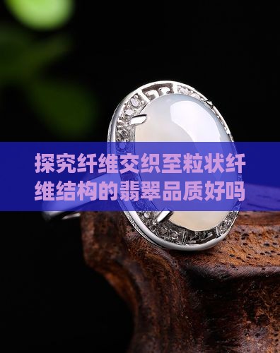 探究纤维交织至粒状纤维结构的翡翠品质好吗