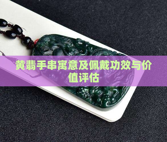 黄翡手串寓意及佩戴功效与价值评估