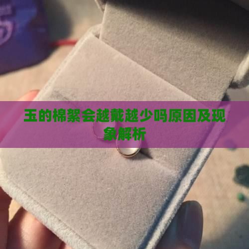 玉的棉絮会越戴越少吗原因及现象解析