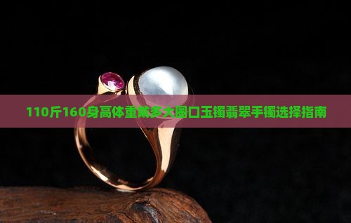 110斤160身高体重戴多大圈口玉镯翡翠手镯选择指南