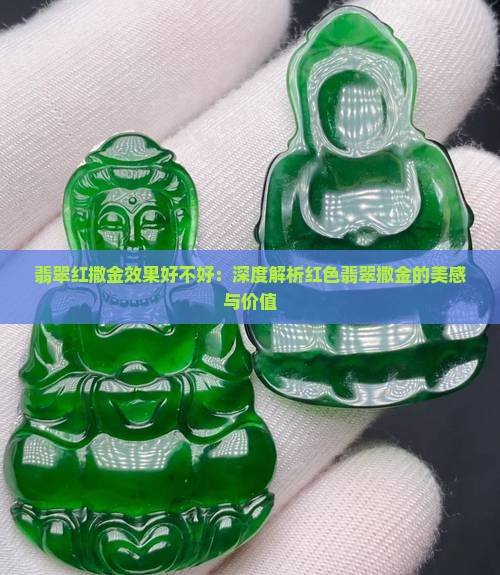 翡翠红撒金效果好不好：深度解析红色翡翠撒金的美感与价值