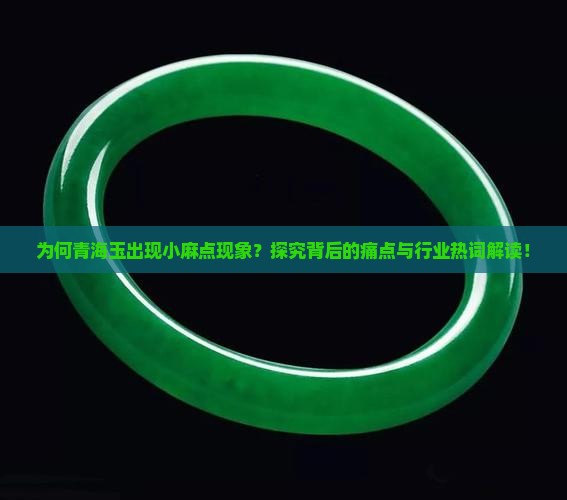 为何青海玉出现小麻点现象？探究背后的痛点与行业热词解读！