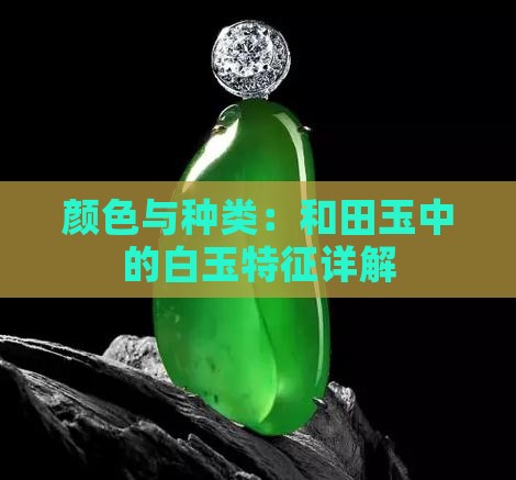 颜色与种类：和田玉中的白玉特征详解
