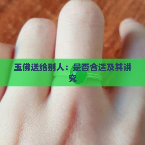 玉佛送给别人：是否合适及其讲究