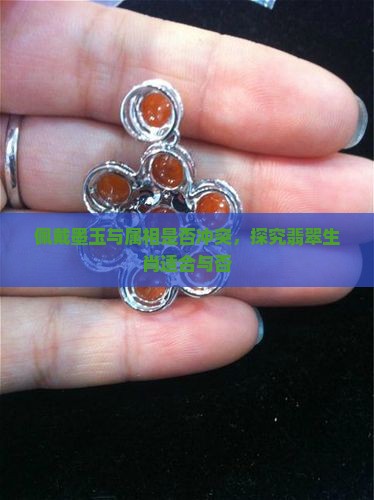 佩戴墨玉与属相是否冲突，探究翡翠生肖适合与否