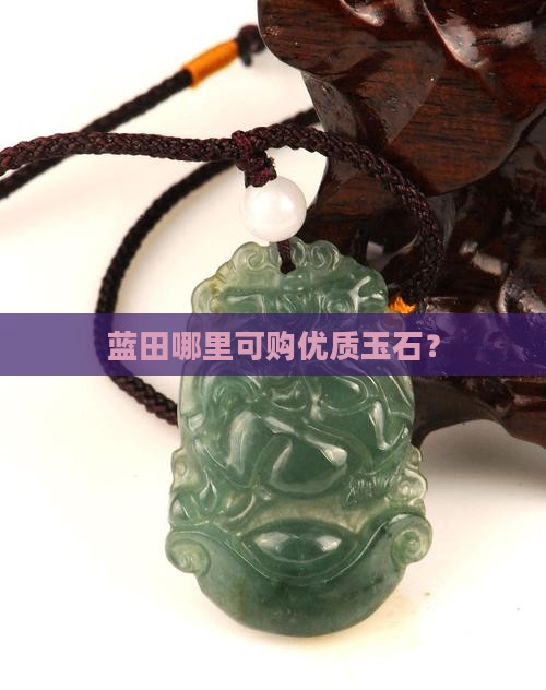 蓝田哪里可购优质玉石？
