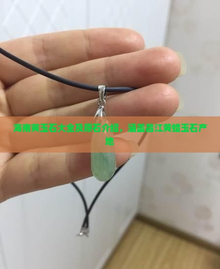海南黄玉石大全及原石介绍，涵盖昌江黄蜡玉石产地