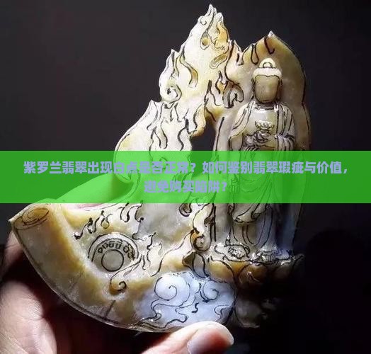紫罗兰翡翠出现白点是否正常？如何鉴别翡翠瑕疵与价值，避免购买陷阱？
