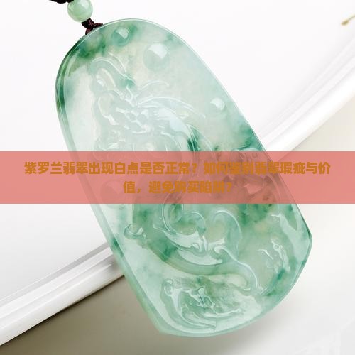 紫罗兰翡翠出现白点是否正常？如何鉴别翡翠瑕疵与价值，避免购买陷阱？