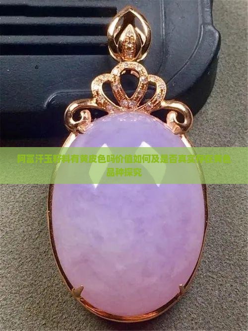 阿富汗玉籽料有黄皮色吗价值如何及是否真实存在黄色品种探究