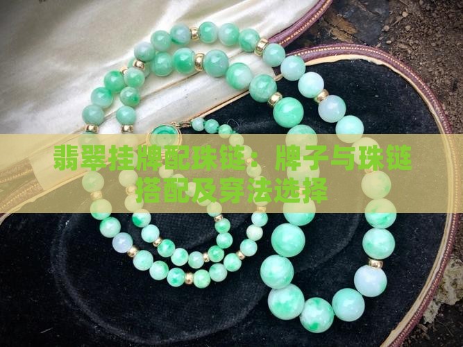 翡翠挂牌配珠链：牌子与珠链搭配及穿法选择