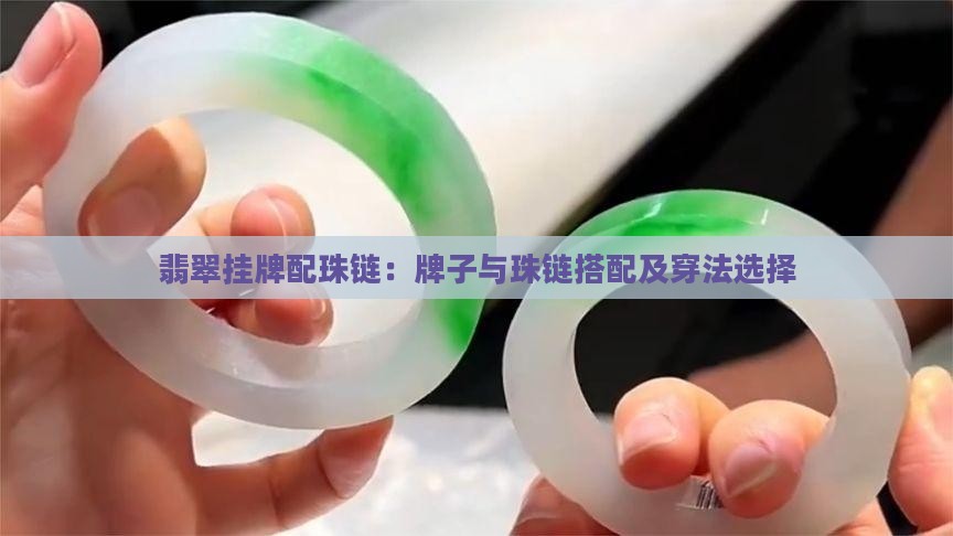 翡翠挂牌配珠链：牌子与珠链搭配及穿法选择