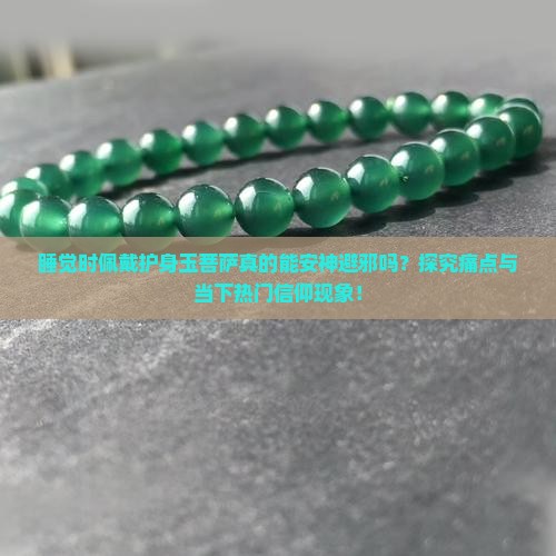 睡觉时佩戴护身玉菩萨真的能安神避邪吗？探究痛点与当下热门信仰现象！