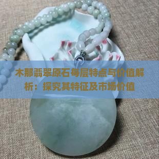 木那翡翠原石每层特点与价值解析：探究其特征及市场价值