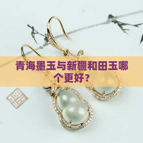 青海墨玉与新疆和田玉哪个更好？