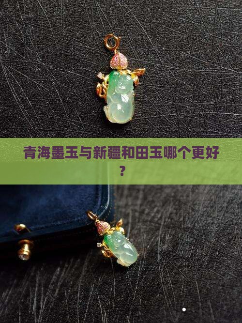 青海墨玉与新疆和田玉哪个更好？