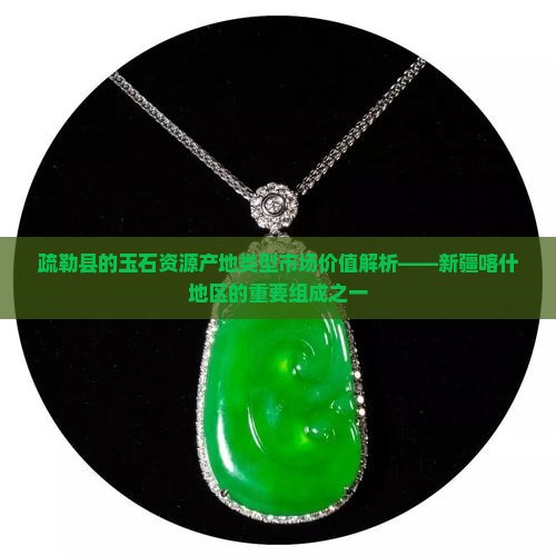 疏勒县的玉石资源产地类型市场价值解析——新疆喀什地区的重要组成之一
