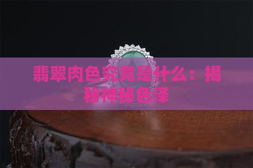 翡翠肉色究竟是什么：揭秘神秘色泽