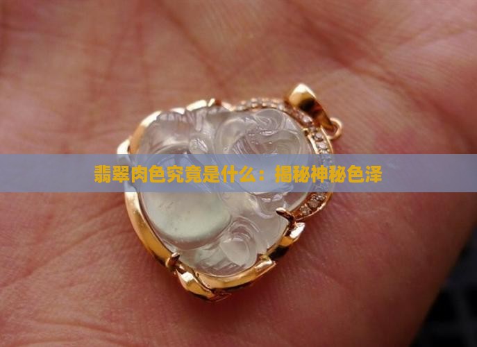 翡翠肉色究竟是什么：揭秘神秘色泽