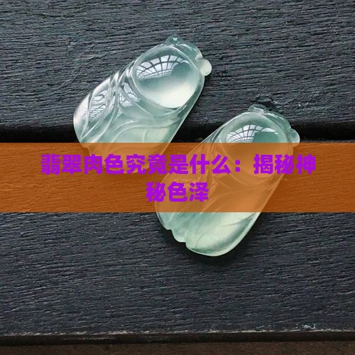 翡翠肉色究竟是什么：揭秘神秘色泽