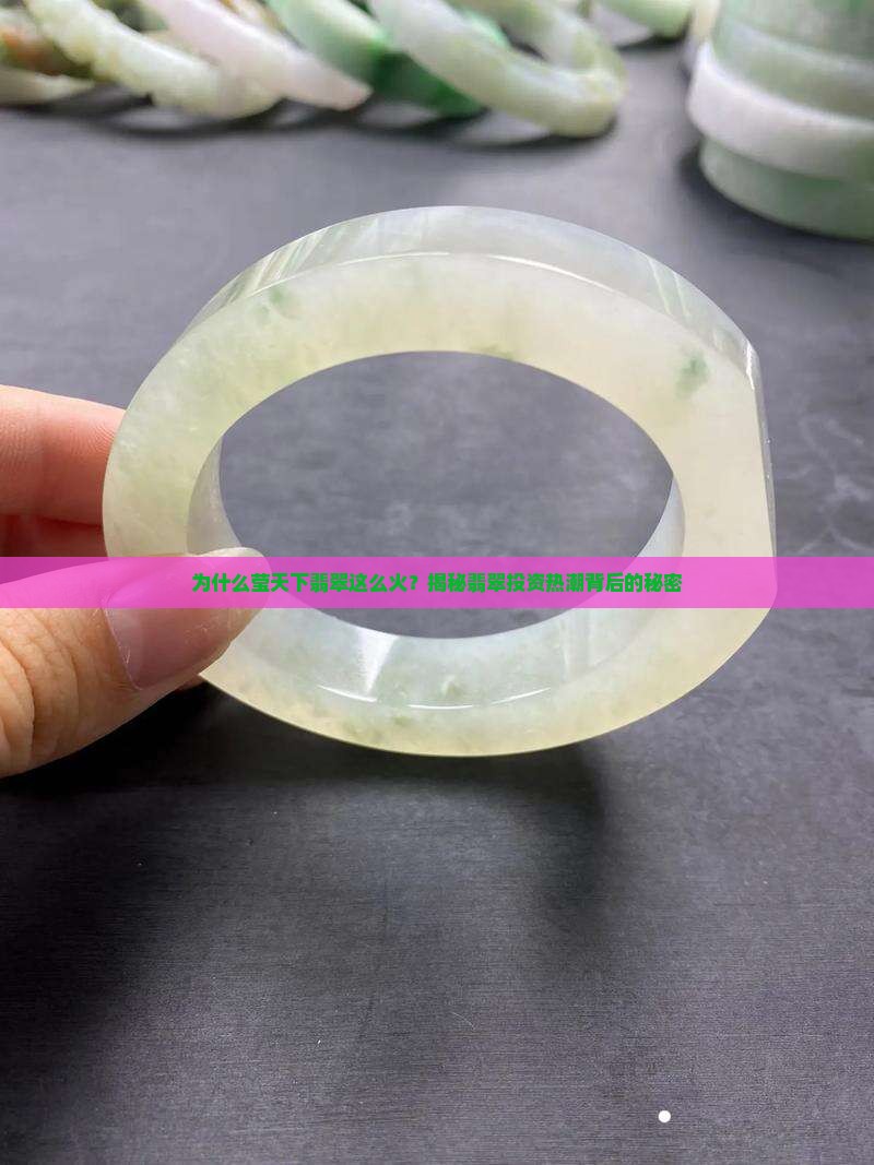 为什么莹天下翡翠这么火？揭秘翡翠投资热潮背后的秘密