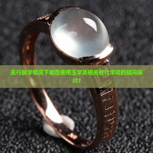 无行缺字情况下能否使用玉字及相关替代字词的疑问探讨？