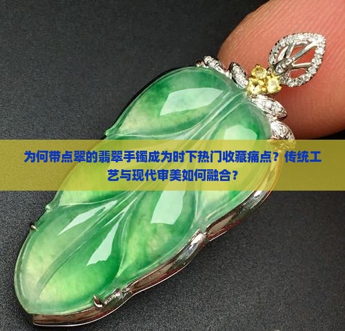 为何带点翠的翡翠手镯成为时下热门收藏痛点？传统工艺与现代审美如何融合？