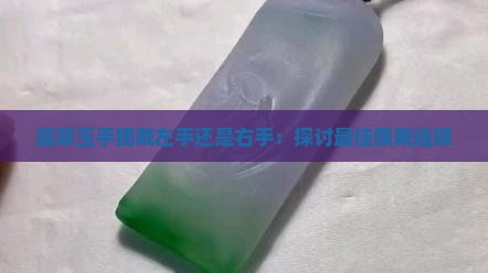 翡翠玉手镯戴左手还是右手：探讨最佳佩戴选择