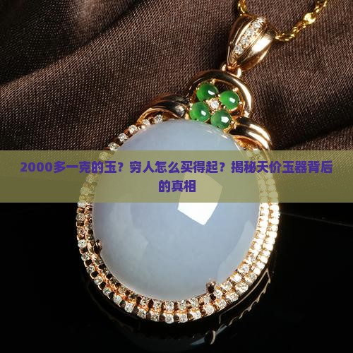 2000多一克的玉？穷人怎么买得起？揭秘天价玉器背后的真相