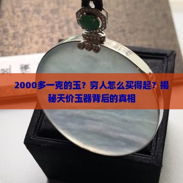 2000多一克的玉？穷人怎么买得起？揭秘天价玉器背后的真相
