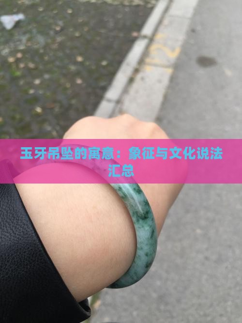 玉牙吊坠的寓意：象征与文化说法汇总