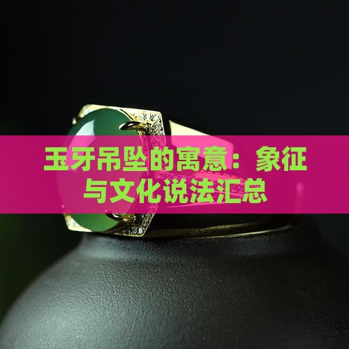 玉牙吊坠的寓意：象征与文化说法汇总