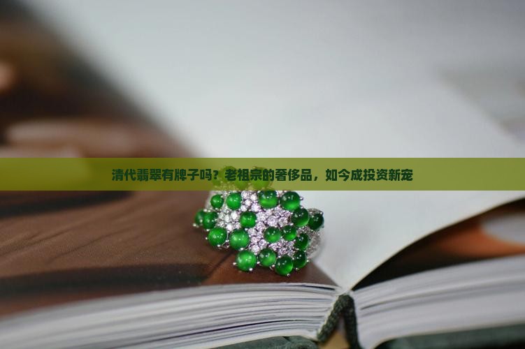 清代翡翠有牌子吗？老祖宗的奢侈品，如今成投资新宠