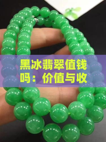 黑冰翡翠值钱吗：价值与收藏价值探究