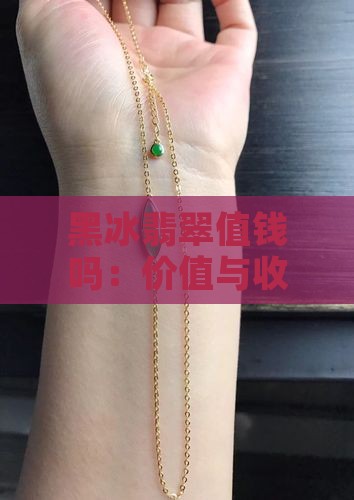 黑冰翡翠值钱吗：价值与收藏价值探究